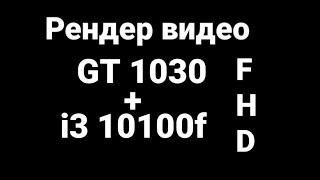 Рендер видео на GT 1030 + i3 10100f тест. На что способна связка 1030 + 10100f в рендере видео в FHD