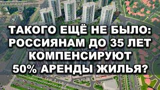 Такого ещё не было: россиянам до 35 лет компенсируют 50% аренды жилья?