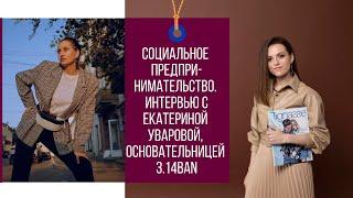 Социальное предпринимательство. Интервью с Екатериной Уваровой, основательницей 3.14BAN