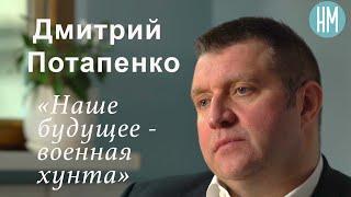 Дмитрий Потапенко: «Наше будущее - военная хунта»
