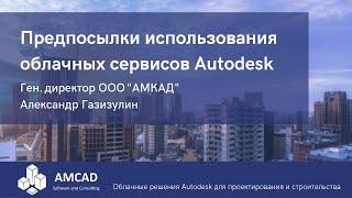 Предпосылки использования облачных решений Autodesk.  Александр Газизулин, АМКАД.