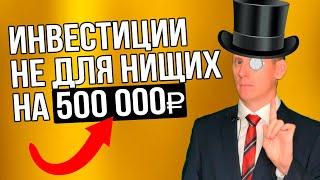 Инвестиции - не для нищих! Куда инвестировать 500000 рублей в 2023 году