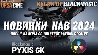PYXIS 6K, URSA CINE 12K, Davinci Resolve 19 - Обзор новинок NAB 2024 от компании Blackmagic