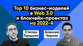 Top 10 бизнес-моделей в Web 3.0 и блокчейн-проектах на 2022-й. Алексей Черняк и Степан Гершуни