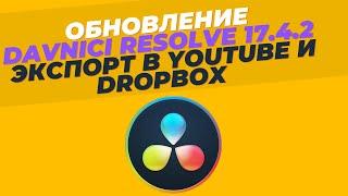ОБНОВЛЕНИЕ Davinci Resolve 17.4.2 - Прямой экспорт видео в YouTube, DropBox