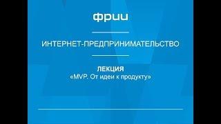 ФРИИ Интернет-предпринимательство 10. MVP. От идеи к продукту '16