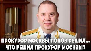 Прокурор Москвы Попов решил... Что решил прокурор Москвы?
