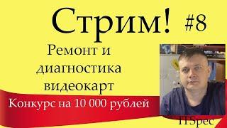 Стрим #8. Ремонт и диагностика видеокарт. Конкурс на 10000 рублей