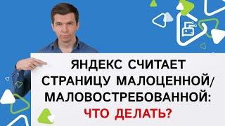 Яндекс считает страницу маловостребованной/малоценной: что делать?