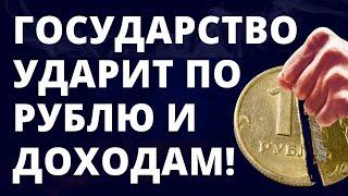 Государство ударит по нашим доходам и по рублю!