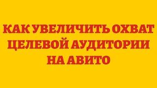 Как Увеличить Охват Целевой Аудитории На Авито