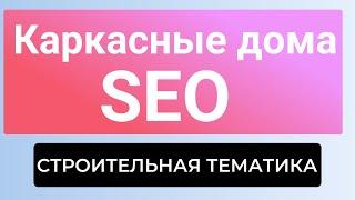 Продвижение каркасных домов — SEO для сайта строительной тематики в 2024 году!